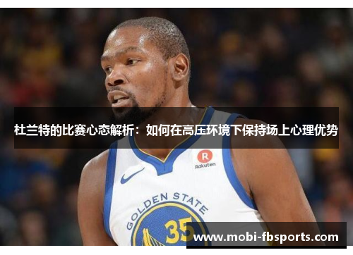 杜兰特的比赛心态解析：如何在高压环境下保持场上心理优势
