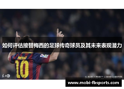 如何评估接替梅西的足球传奇球员及其未来表现潜力