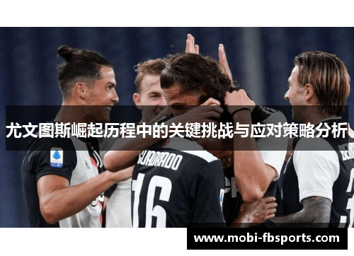 尤文图斯崛起历程中的关键挑战与应对策略分析