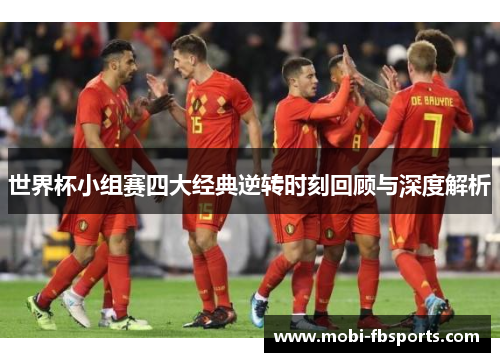 世界杯小组赛四大经典逆转时刻回顾与深度解析