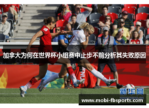 加拿大为何在世界杯小组赛中止步不前分析其失败原因