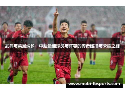 武磊与莱昂纳多：中超最佳球员与阵容的传奇碰撞与荣耀之路