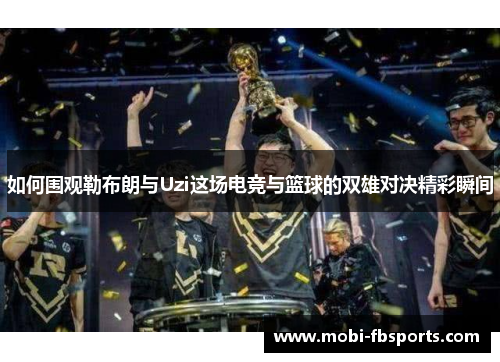 如何围观勒布朗与Uzi这场电竞与篮球的双雄对决精彩瞬间