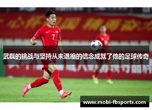 武磊的挑战与坚持从未退缩的信念成就了他的足球传奇