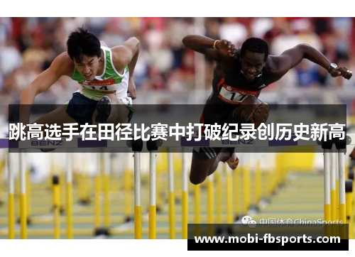 跳高选手在田径比赛中打破纪录创历史新高