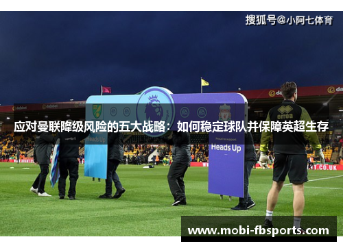 应对曼联降级风险的五大战略：如何稳定球队并保障英超生存