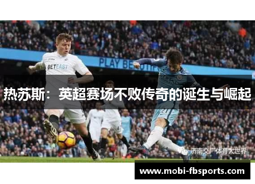 热苏斯：英超赛场不败传奇的诞生与崛起