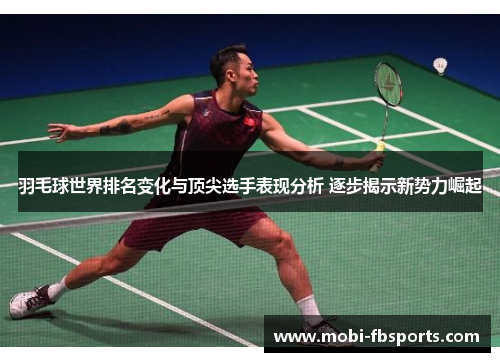 羽毛球世界排名变化与顶尖选手表现分析 逐步揭示新势力崛起