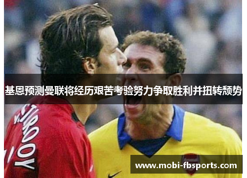 基恩预测曼联将经历艰苦考验努力争取胜利并扭转颓势