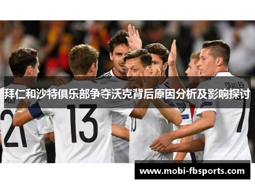 拜仁和沙特俱乐部争夺沃克背后原因分析及影响探讨