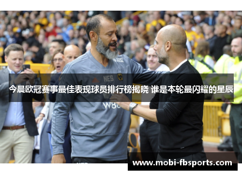 今晨欧冠赛事最佳表现球员排行榜揭晓 谁是本轮最闪耀的星辰