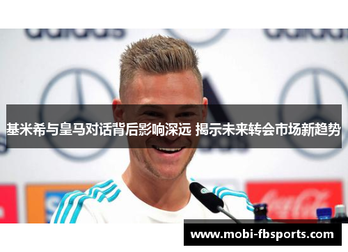基米希与皇马对话背后影响深远 揭示未来转会市场新趋势