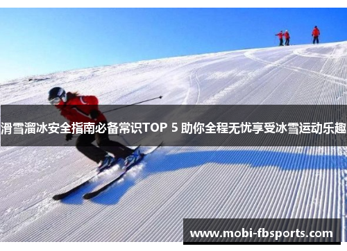 滑雪溜冰安全指南必备常识TOP 5 助你全程无忧享受冰雪运动乐趣