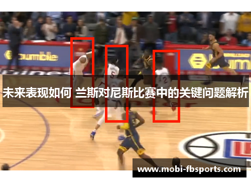 未来表现如何 兰斯对尼斯比赛中的关键问题解析