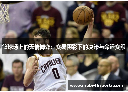 篮球场上的无情博弈：交易阴影下的决策与命运交织