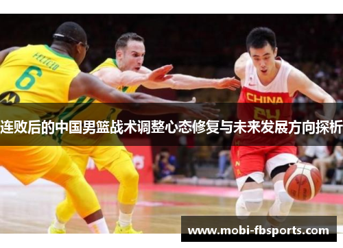 连败后的中国男篮战术调整心态修复与未来发展方向探析