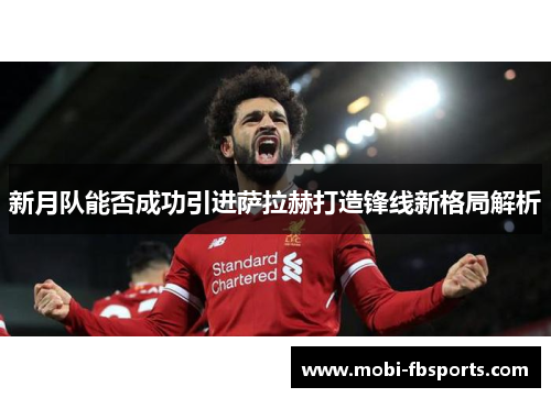 新月队能否成功引进萨拉赫打造锋线新格局解析