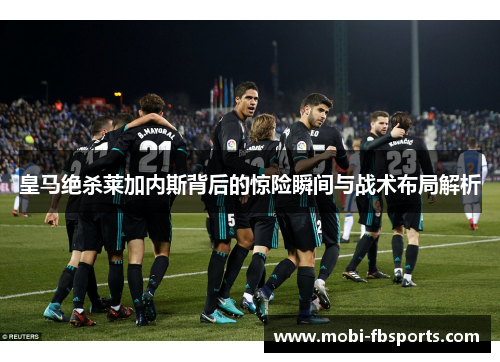 皇马绝杀莱加内斯背后的惊险瞬间与战术布局解析
