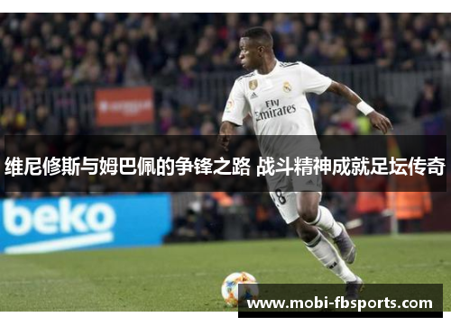 维尼修斯与姆巴佩的争锋之路 战斗精神成就足坛传奇