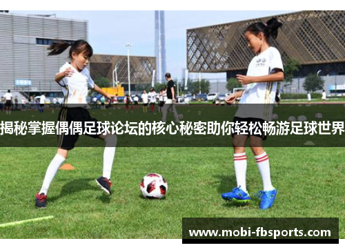 揭秘掌握偶偶足球论坛的核心秘密助你轻松畅游足球世界