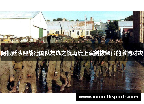 阿根廷队迎战德国队复仇之战再度上演剑拔弩张的激情对决