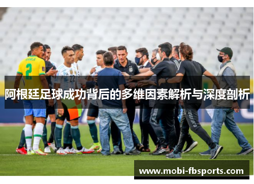 阿根廷足球成功背后的多维因素解析与深度剖析