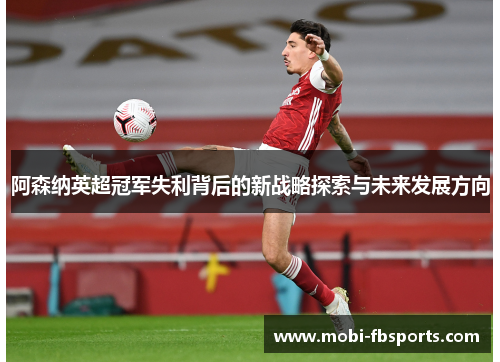 阿森纳英超冠军失利背后的新战略探索与未来发展方向