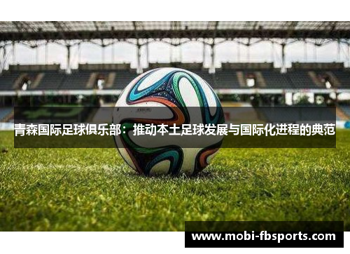 青森国际足球俱乐部：推动本土足球发展与国际化进程的典范